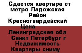 Сдается квартира ст.метро Ладожская › Район ­ Красногвардейский › Цена ­ 16 000 - Ленинградская обл., Санкт-Петербург г. Недвижимость » Квартиры сниму   . Ленинградская обл.,Санкт-Петербург г.